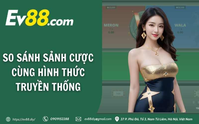 So sánh sảnh cược cùng hình thức truyền thống